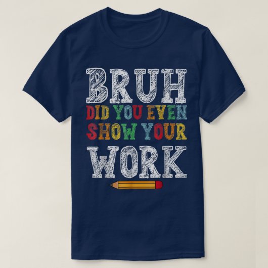 Bruh Did You Even Show Your Work Funny Math Tシャツ (デザイン正面)