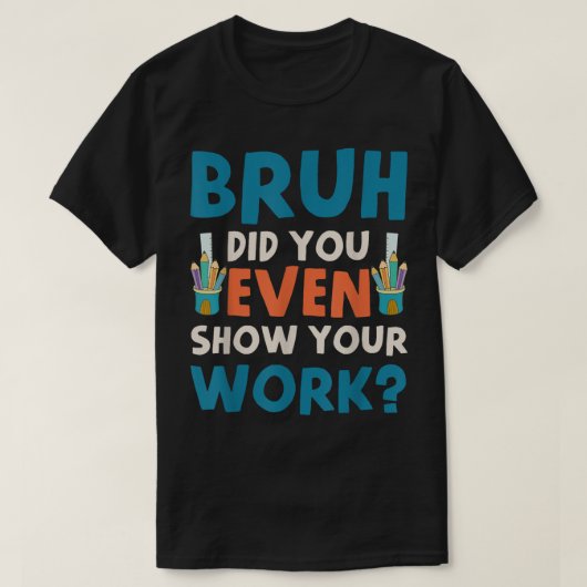 Bruh Did You Even Show Your Work Funny Math Tシャツ (デザイン正面)