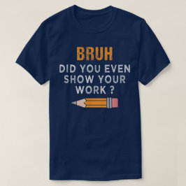 Bruh Did You Even Show Your Work Funny Math Tシャツ