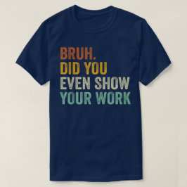 Bruh Did You Even Show Your Work Funny Math Tシャツ