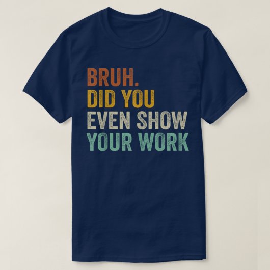 Bruh Did You Even Show Your Work Funny Math Tシャツ (デザイン正面)