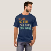 Bruh Did You Even Show Your Work Funny Math Tシャツ (正面フル)