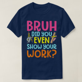 Bruh Did You Even Show Your Work Funny Math Tシャツ