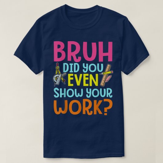 Bruh Did You Even Show Your Work Funny Math Tシャツ (デザイン正面)