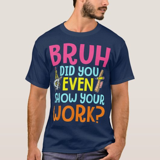 Bruh Did You Even Show Your Work Funny Math Tシャツ (正面)