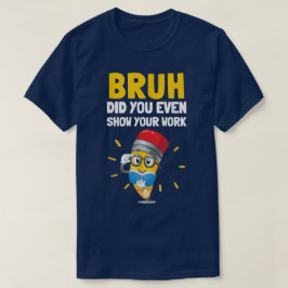Bruh Did You Even Show Your Work Funny Math Tシャツ