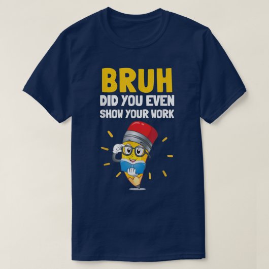Bruh Did You Even Show Your Work Funny Math Tシャツ (デザイン正面)