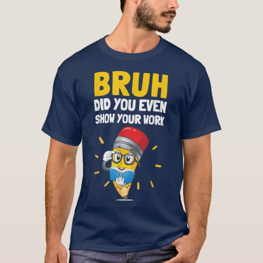 Bruh Did You Even Show Your Work Funny Math Tシャツ (正面)
