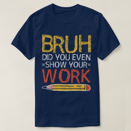 Bruh Did You Even Show Your Work Funny Math Tシャツ (デザイン正面)
