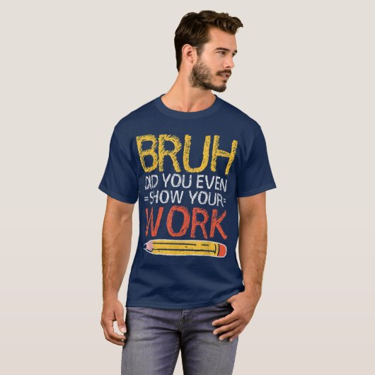 Bruh Did You Even Show Your Work Funny Math Tシャツ (正面フル)