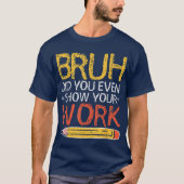 Bruh Did You Even Show Your Work Funny Math Tシャツ (正面)