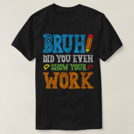 Bruh Did You Even Show Your Work Funny Math Tシャツ