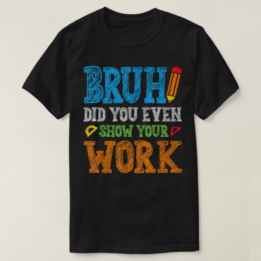 Bruh Did You Even Show Your Work Funny Math Tシャツ (デザイン正面)