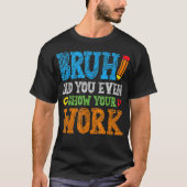 Bruh Did You Even Show Your Work Funny Math Tシャツ (正面)