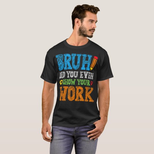 Bruh Did You Even Show Your Work Funny Math Tシャツ (正面フル)