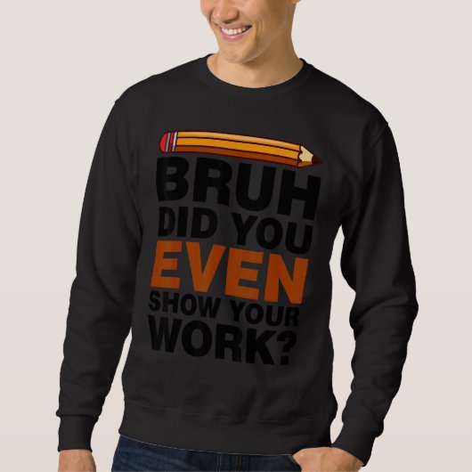 Bruh Did You Even Show Your Work Humorous Math Tea スウェットシャツ (正面)