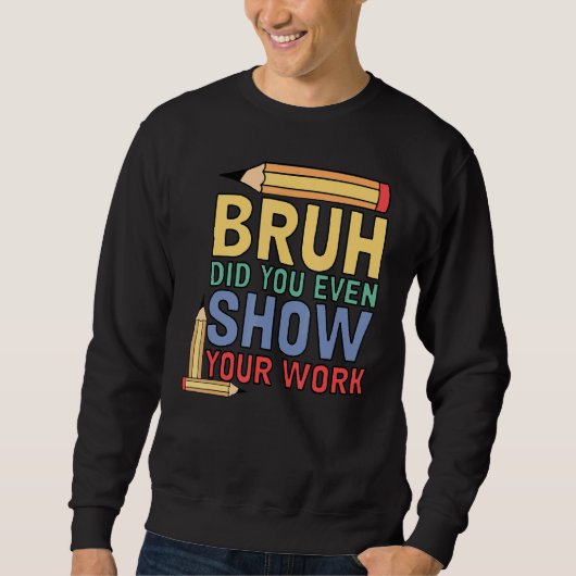 Bruh Did You Even Show Your Work  Math Teacher 3 スウェットシャツ (正面)