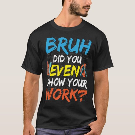 Bruh Did You Even Show Your Work Math Teacher Tシャツ (正面)