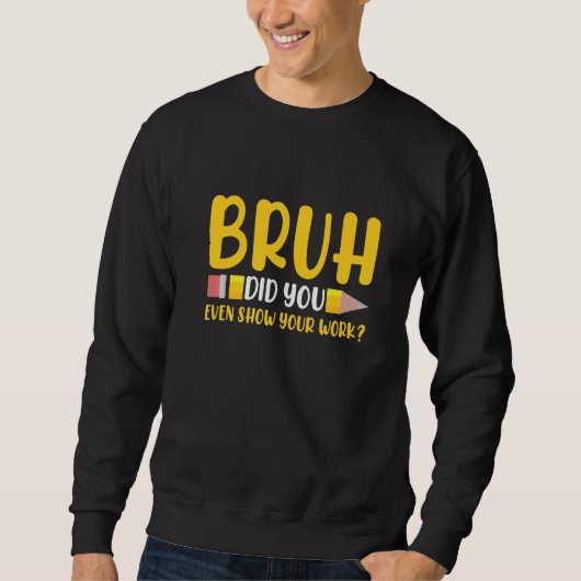 Bruh Did You Even Show Your Work Student  Math Tea スウェットシャツ (正面)