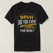 Bruh did you even show your work  student sarcasm  tシャツ (デザイン正面)