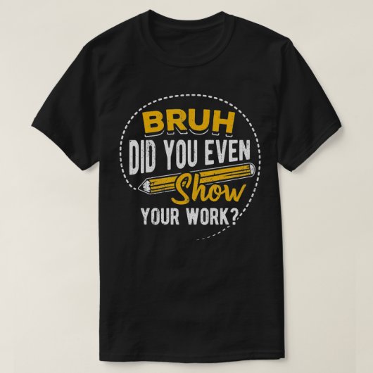 Bruh did you even show your work student sarcasm tシャツ (デザイン正面)