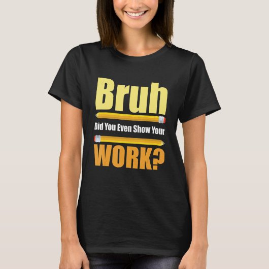 Bruh Did You Even Show Your Work  Test Day Teacher Tシャツ (正面)