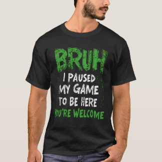 Bruh i Paused My Game to be here Gaming Gamer Tシャツ