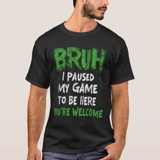 Bruh i Paused My Game to be here Gaming Gamer Tシャツ (正面)