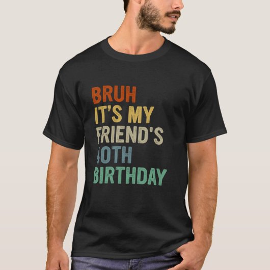 Bruh It私の友人の40歳の誕生日40年を回す Tシャツ (正面)