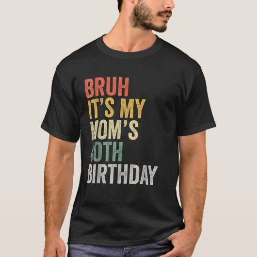 Bruh It is My Mom s 40th Birthday Mother s Day Tシャツ (正面)