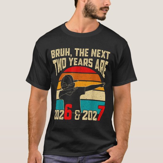 Bruh, The Next Two Years Are 2026 &amp; 2027 Funny Tシャツ (正面)
