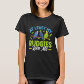 Budgie At least my Budgies loving me Bird Tシャツ (正面)