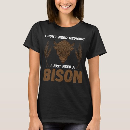 Buffalo I don t need medicine I Just need a Bison  Tシャツ (正面)