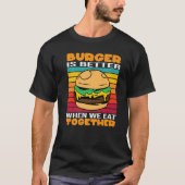 Burger Is Better When We Eat Together Cheesburger  Tシャツ (正面)
