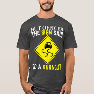 But officer the sign said do a burnout for car guy tシャツ