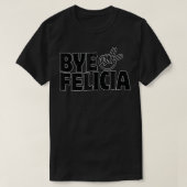 Bye Out of My Face Felicia Get Anyone Out of Your  Tシャツ (デザイン正面)