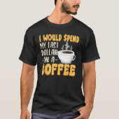 Caffeine I Would Spend My Last Dollar On Coffee Tシャツ (正面)