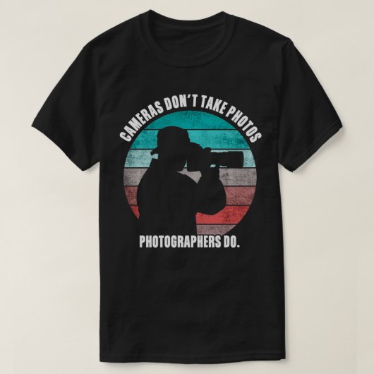 Cameras Don't Take Photos Photographers Do Funny P Tシャツ (デザイン正面)