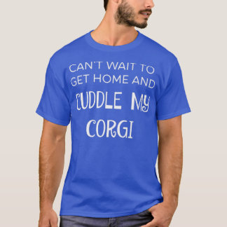 Cant Wait To Get Home And Cuddle My Corgi Fun-103 Tシャツ