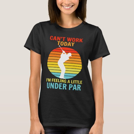 Can't Work Today I'm Feeling A Little Under Par Go Tシャツ (正面)
