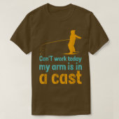 Can't work today my arm is in a cast  tシャツ (デザイン正面)