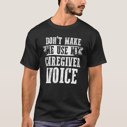 Caregiving Don t Make Me Use My Caregiver Voice Tシャツ (正面)