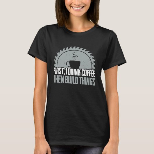 Carpenter First Coffee  Woodworking Cabinet Maker Tシャツ (正面)