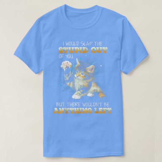 Cat I Would Slap The Stupid Out Of You  Tシャツ (デザイン正面)