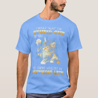 Cat I Would Slap The Stupid Out Of You  Tシャツ