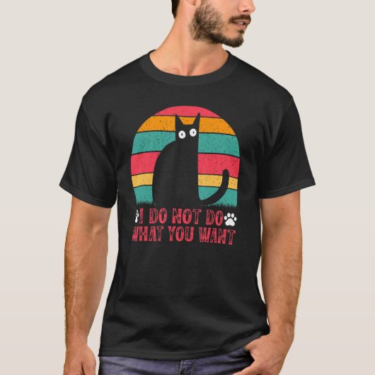 Cat Meme I Do Not Do What You Want I  Cat Meme Tシャツ (正面)