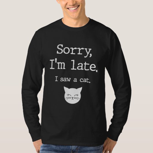 Cat  Sorry I'm Late I Saw A Cat Tシャツ (正面)