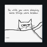 Cat Wake Up Call - Funny Cat GIft for Cat Lovers マグネット<br><div class="desc">It's a terrifying, but familiar sight. You wake up only to find your cat staring at you, wide-eyed. He wants to let you know that you may have heard some things. (Like crashing sounds.) It wasn't him, but prepare to find that not everything was the way you left it when...</div>