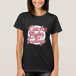 Catch Flights Not Feelings – Feminine Travel Sass  Tシャツ