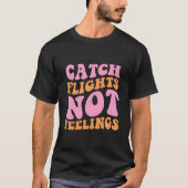 Catch Flights Not Feelings Travel Tシャツ (正面)